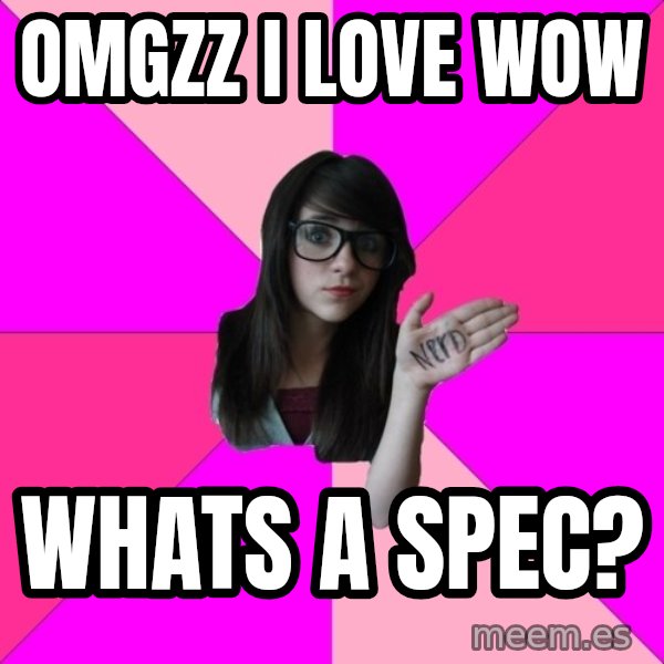 Idiot Nerd Girl meme: Omgzz I love WoW / Whats a spec?