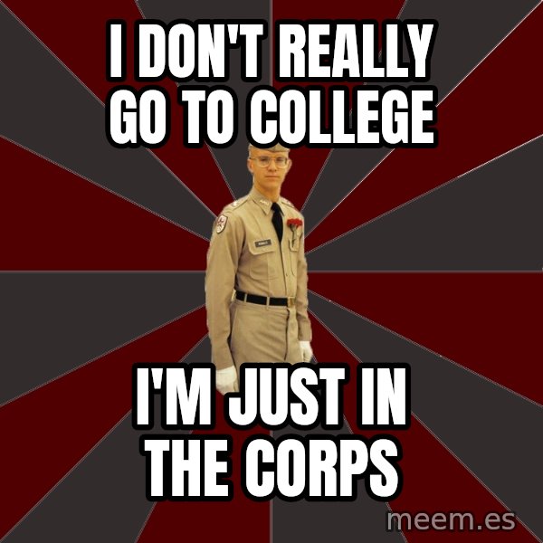 Stereotypical Corps Guy meme: I don't really go to college / i'm just in the Corps