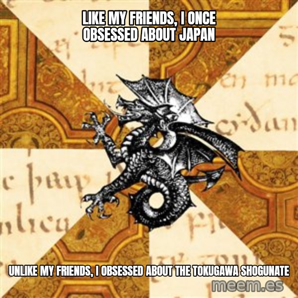 History Major Heraldic Beast meme: like my friends, I once obsessed about japan / unlike my friends, I obsessed about  the tokugawa shogunate