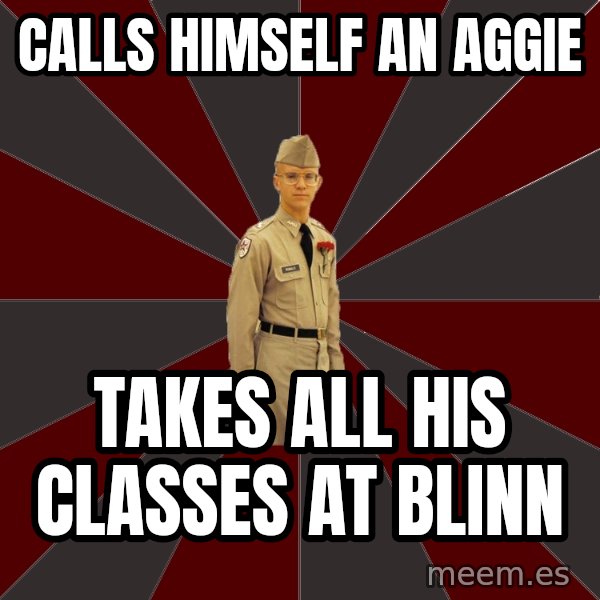 Stereotypical Corps Guy meme: Calls himself an aggie / takes all his classes at blinn