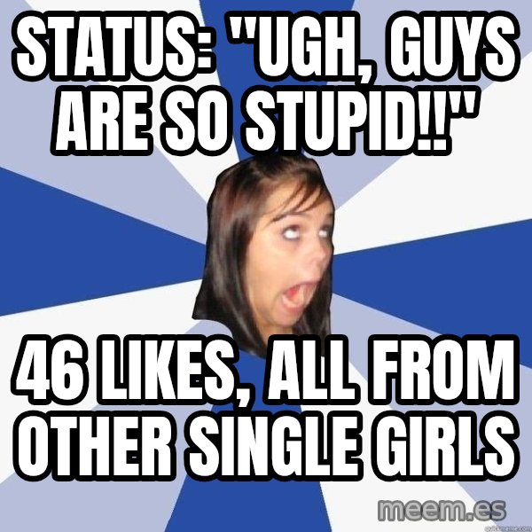 Annoying Facebook Girl meme: Status: "ugh, guys are so stupid!!" / 46 likes, all from other single girls