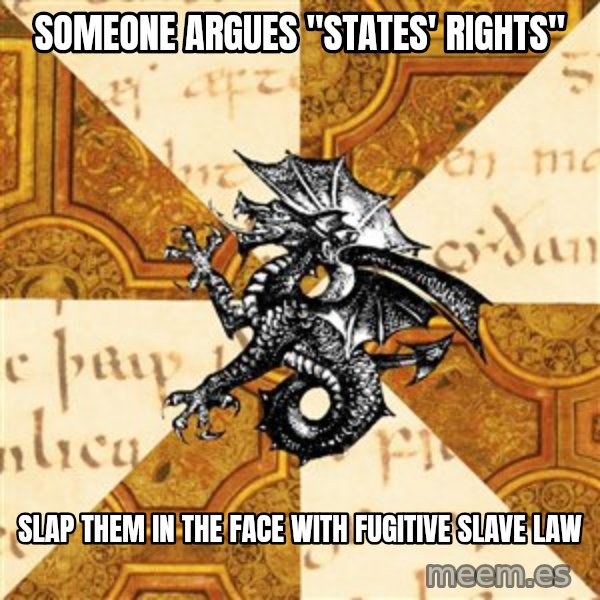 History Major Heraldic Beast meme: Someone argues "states'  rights" / slap them in the face with Fugitive slave law