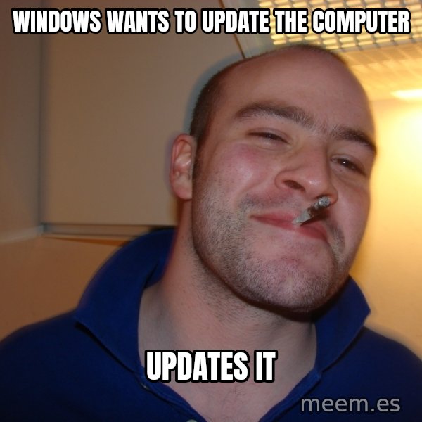 Good Guy Greg meme: WINDOWS WANTS TO UPDATE THE COMPUTER / UPDATES IT