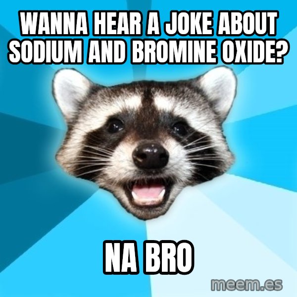 Lame Pun Coon meme: Wanna hear a joke about sodium and bromine OXide? / Na BrO