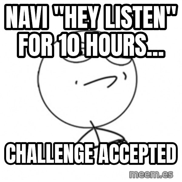 Challenge Accepted 2 meme: Navi "Hey listen" for 10 hours... / Challenge accepted