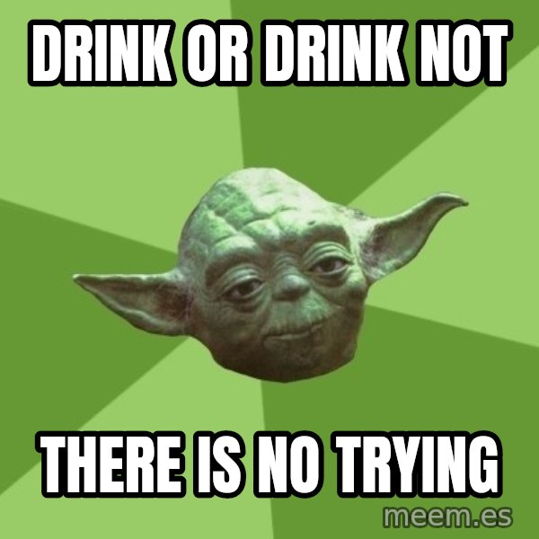 Advice Yoda Gives meme: drink or drink not / there is no trying