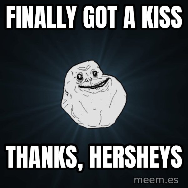 Forever Alone meme: FINALLY GOT A KISS / THANKS, HERSHEYS