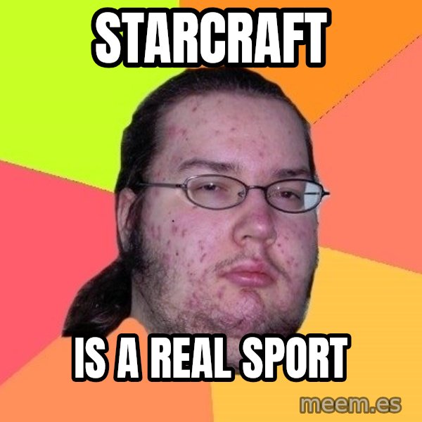 gordo granudo meme: starcraft / is a real sport