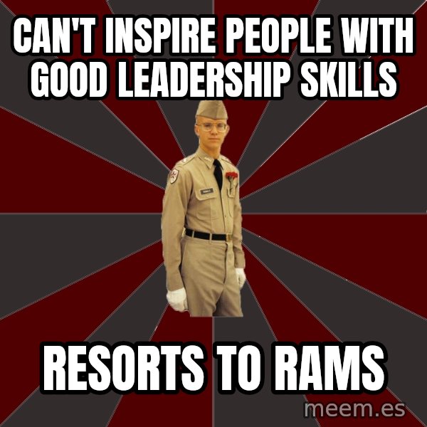 Stereotypical Corps Guy meme: CAn't inspire people with good leadership skills / resorts to rams