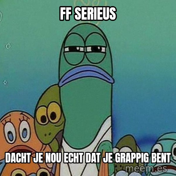 Serious Fish Spongebob meme: ff serieus / dacht je nou echt dat je grappig bent