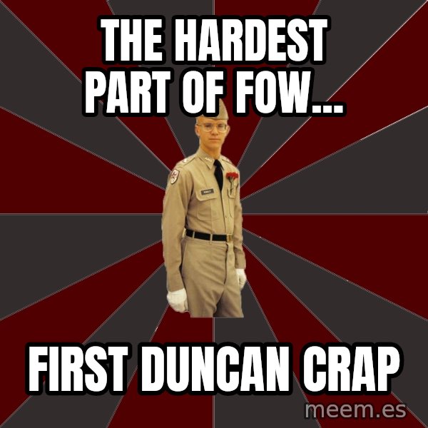 Stereotypical Corps Guy meme: The hardest part of fow... / first duncan crap