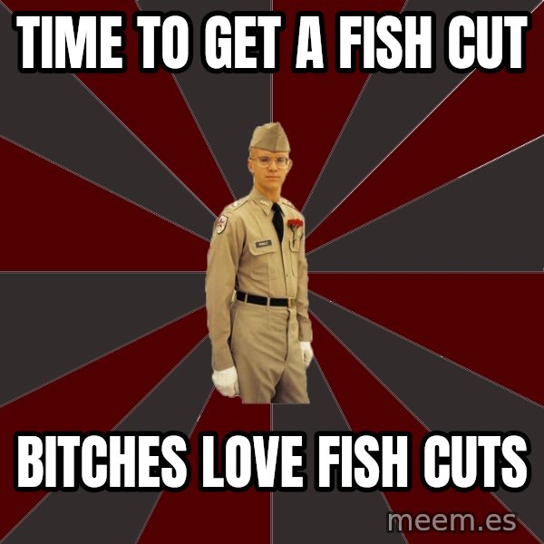 Stereotypical Corps Guy meme: Time to get a fish cut / Bitches love fish cuts
