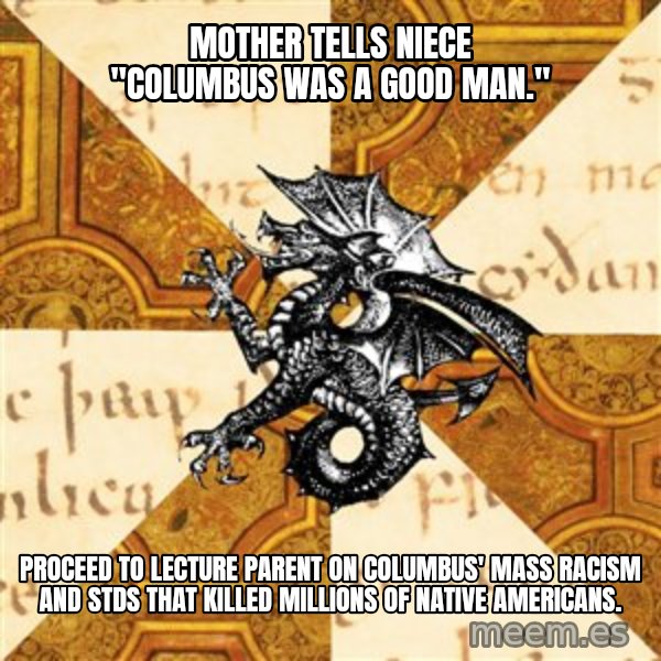 History Major Heraldic Beast meme: Mother tells niece "Columbus was a good man." / proceed to lecture parent on Columbus' mass racism and stds that killed millions of native americans.