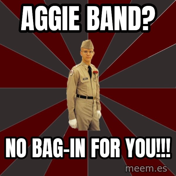 Stereotypical Corps Guy meme: Aggie Band? / no Bag-in for you!!!