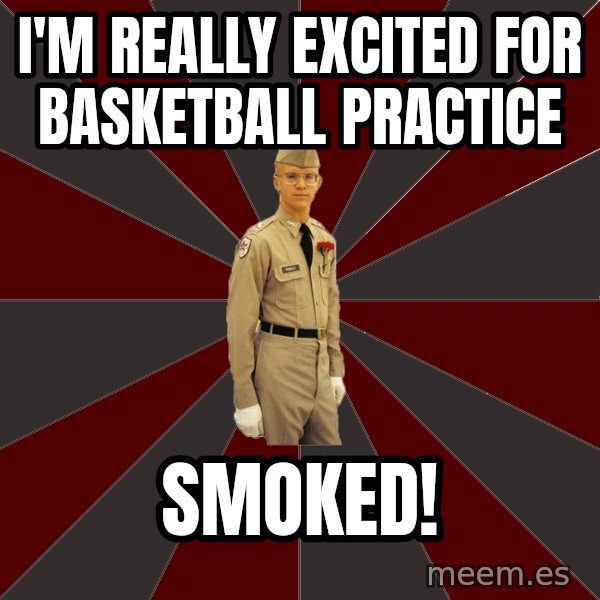 Stereotypical Corps Guy meme: I'm really excited for basketball practice / smoked!