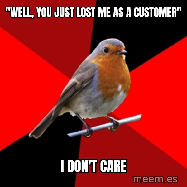 Retail Robin meme: "well, You just lost me as a customer" / I don't care