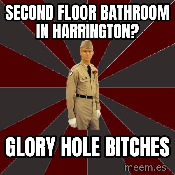 Stereotypical Corps Guy meme: Second floor bathroom in harrington? / glory hole bitches