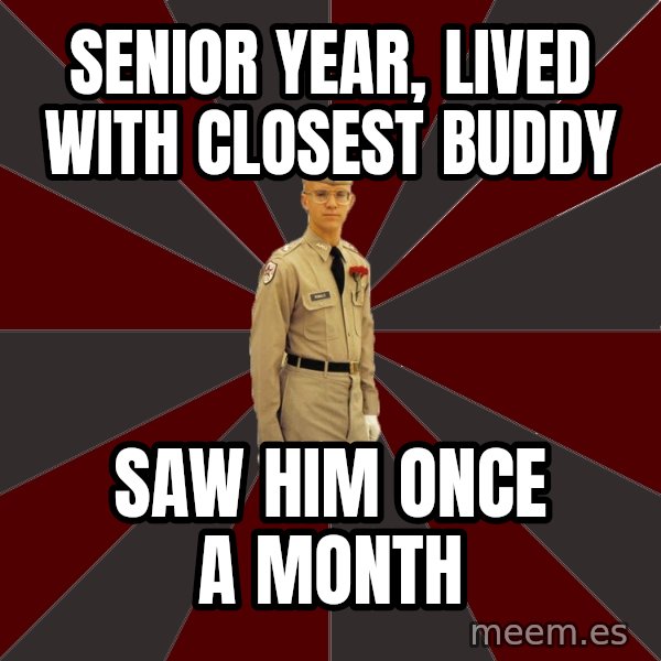 Stereotypical Corps Guy meme: senior year, lived with closest buddy / saw him once a month