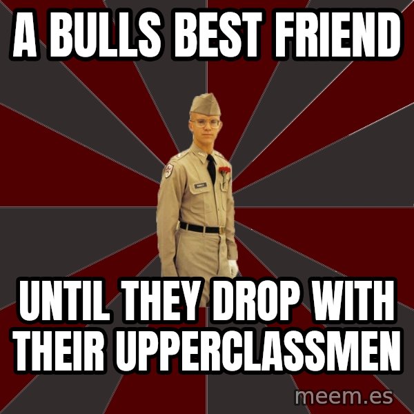 Stereotypical Corps Guy meme: A bulls best friend / Until they drop with their upperclassmen