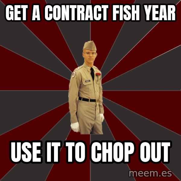 Stereotypical Corps Guy meme: get a contract fish year / use it to chop out