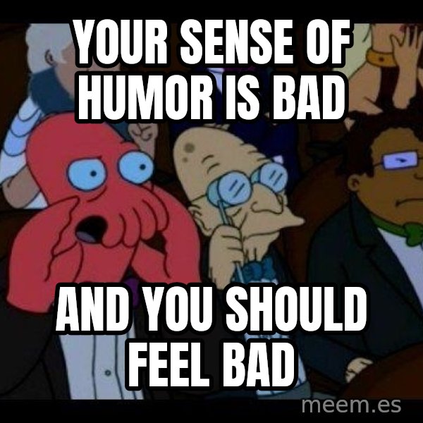 Zoidberg meme: your sense of humor is bad / and you should feel bad