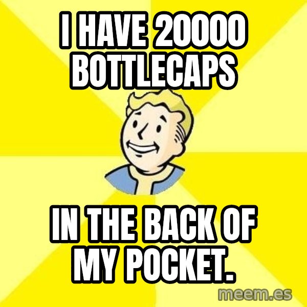 Fallout 3 meme: I have 20000 Bottlecaps / In the back of my pocket.