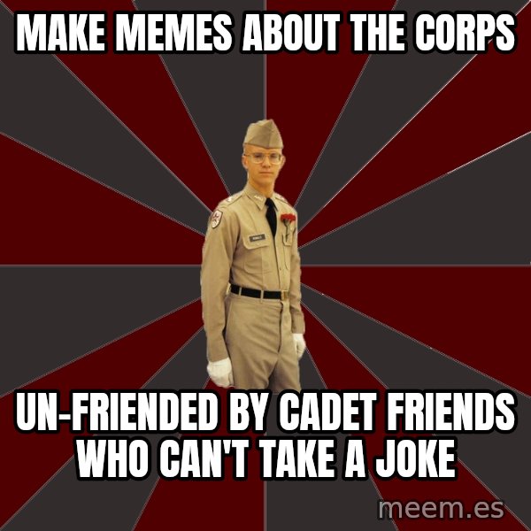 Stereotypical Corps Guy meme: make memes about the corps / un-friended by cadet friends who can't take a joke