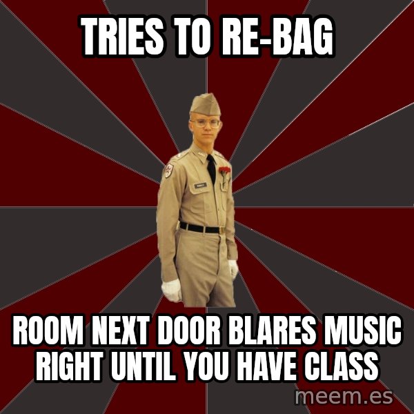 Stereotypical Corps Guy meme: Tries to re-bag / room next door blares music right until you have class
