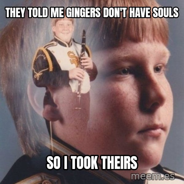 PTSD Clarinet Boy meme: They told me gingers don't have souls / So i took theirs