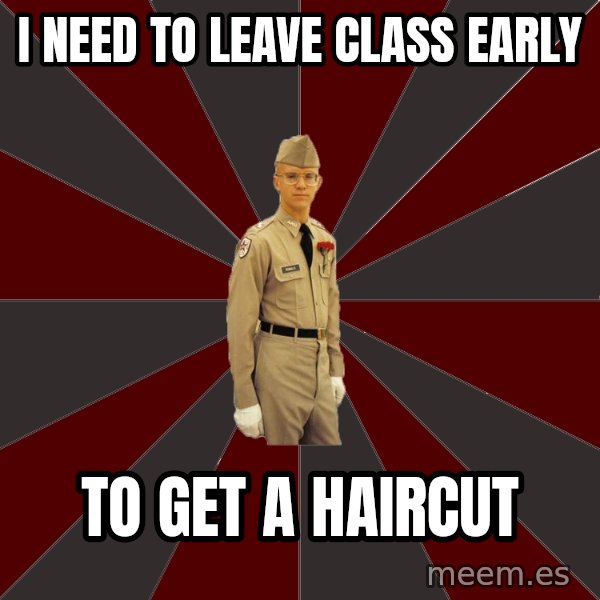 Stereotypical Corps Guy meme: i need to leave class early / to get a haircut