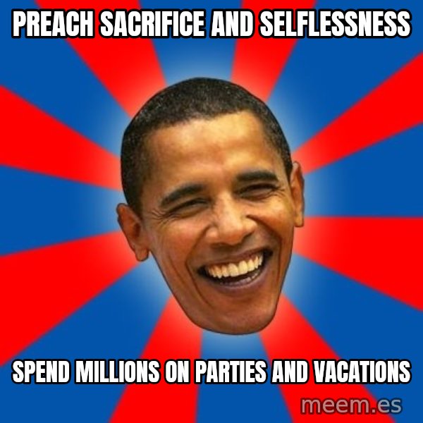 Obama meme: preach sacrifice and selflessness / spend millions on parties and vacations