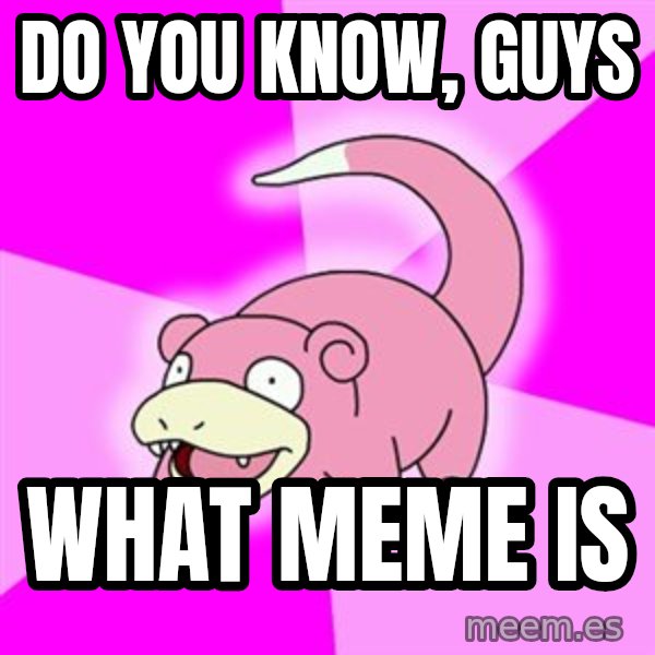 Slowpoke meme: do you know, guys / what meme is