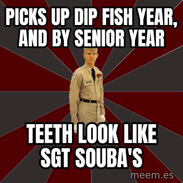 Stereotypical Corps Guy meme: Picks up dip fish year, and by senior year / Teeth look like sgt souba's