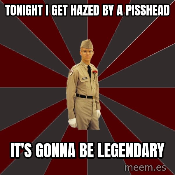 Stereotypical Corps Guy meme: Tonight I get hazed by a pisshead / It's gonna be Legendary