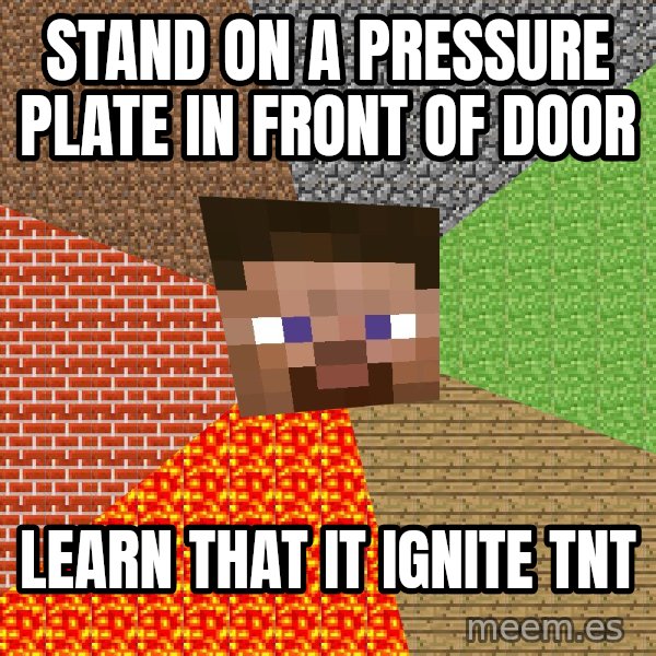 Minecraft Guy meme: stand on a pressure plate in front of door / learn that it ignite tnt