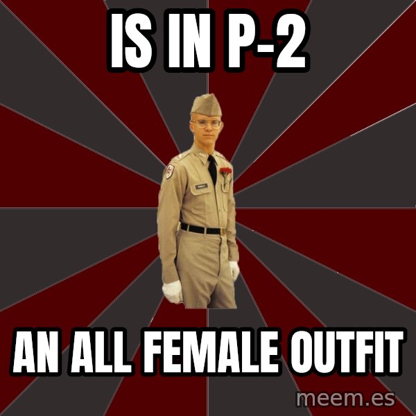 Stereotypical Corps Guy meme: Is in p-2 / an all female outfit