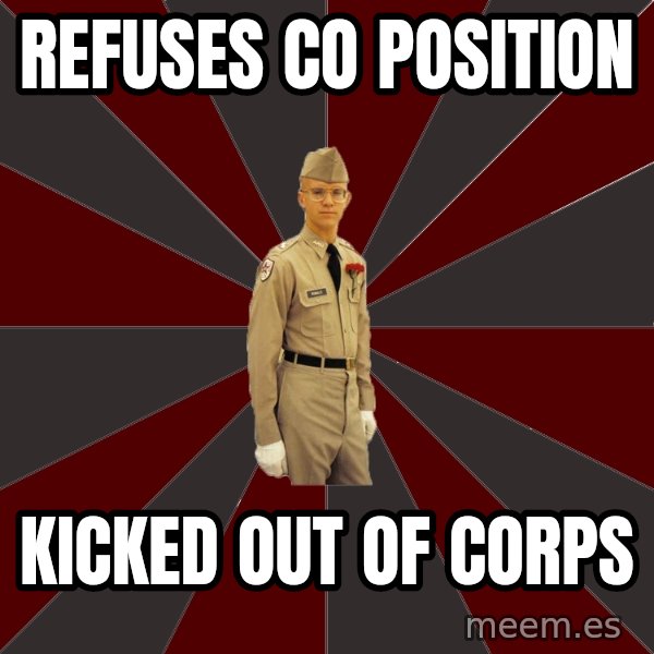 Stereotypical Corps Guy meme: Refuses Co POsition / KiCked out of corps