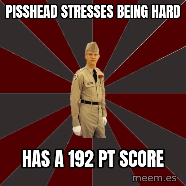 Stereotypical Corps Guy meme: pisshead stresses being hard / has a 192 pt score