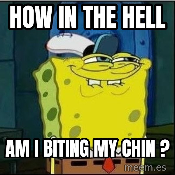 Spongebob Face meme: hOW IN THE HELL / AM I BITING MY CHIN ?