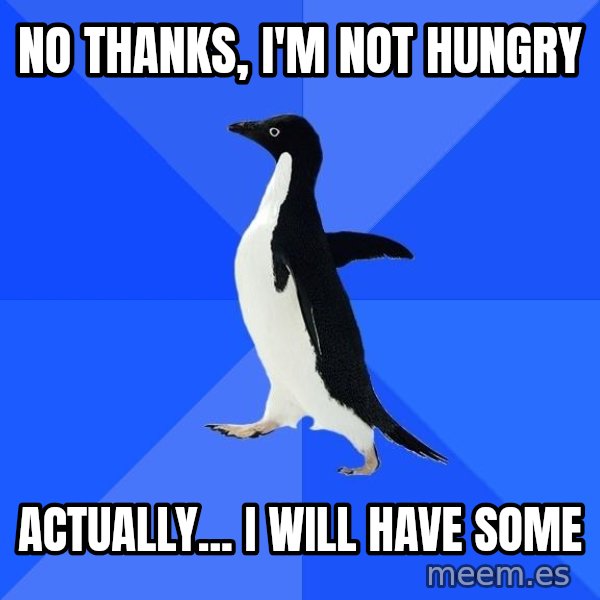 Socially Awkward Penguin meme: no thanks, i'm not hungry / actually... i will have some