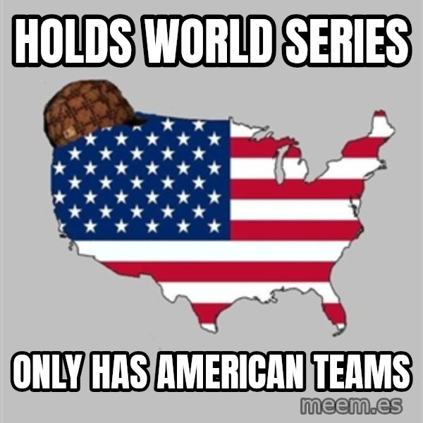 Scumbag America2 meme: HOLDS WORLD SERIES / ONLY HAS AMERICAN TEAMS