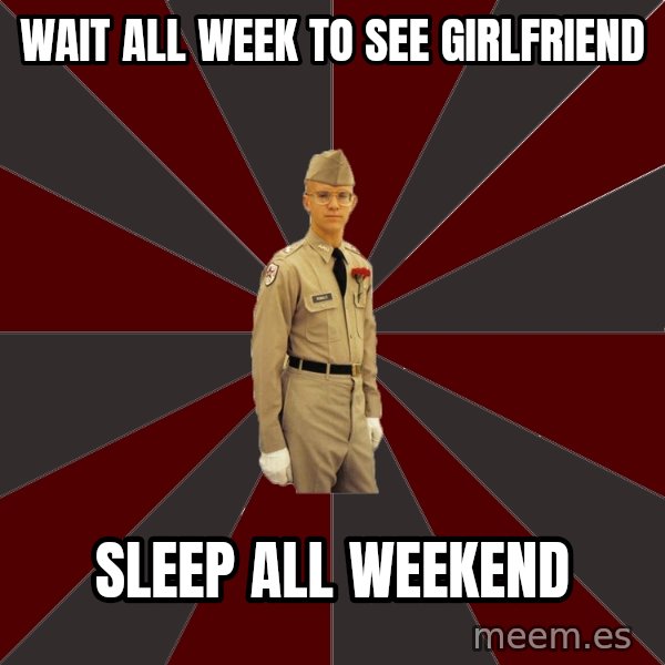 Stereotypical Corps Guy meme: wait all week to see girlfriend / sleep all weekend