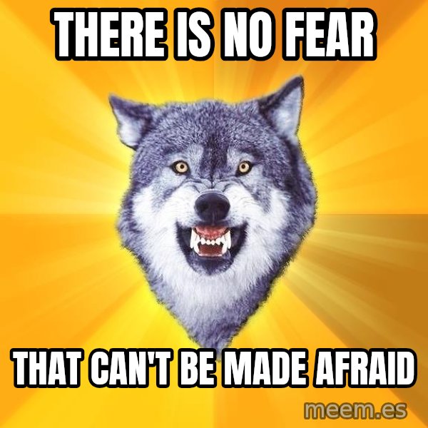 Courage Wolf meme: there is no fear / that can't be made afraid