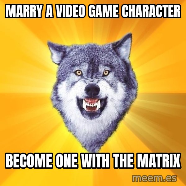 Courage Wolf meme: marry a video game character / become one with the matrix