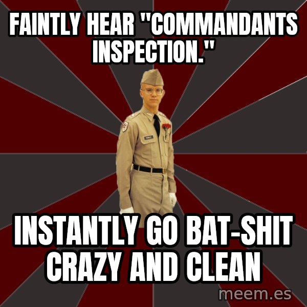 Stereotypical Corps Guy meme: Faintly hear "commandants inspection." / Instantly go bat-shit crazy and clean