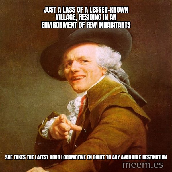 Joseph Ducreux meme: Just a lass of a lesser-known village, RESIDING IN AN environment OF FEW INHABITANTS / She takes the latest Hour locomotive en route to any available destination