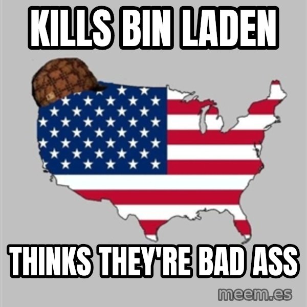 Scumbag America2 meme: kills bin laden / thinks they're bad ass