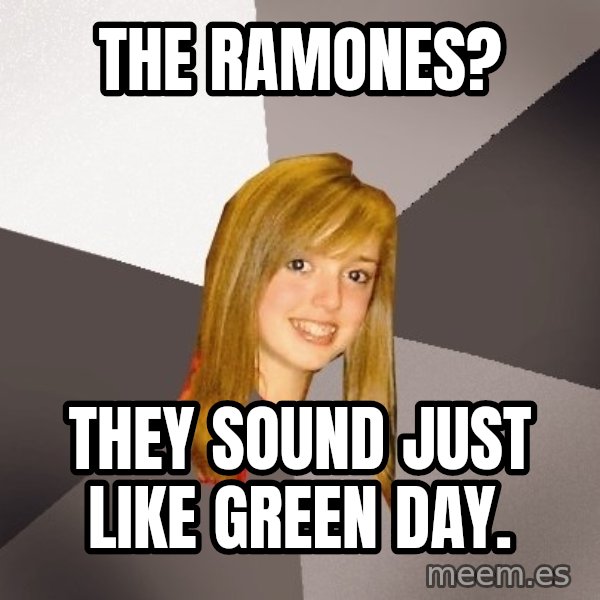 Musically Oblivious 8th Grader meme: the ramones? / they sound just like green day.