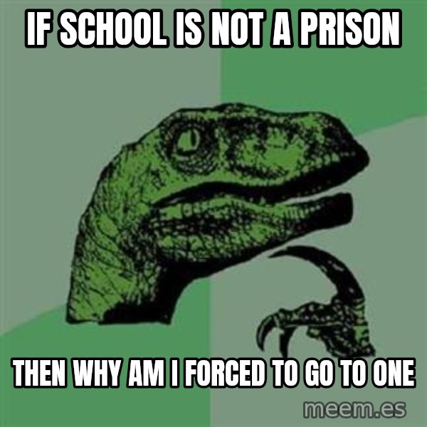 Philosoraptor meme: If school is not a prison / then why am i forced to go to one