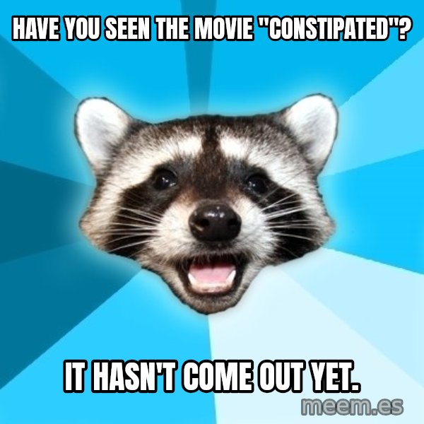 Lame Pun Coon meme: Have you seen the movie "Constipated"? / It hasn't come out yet.